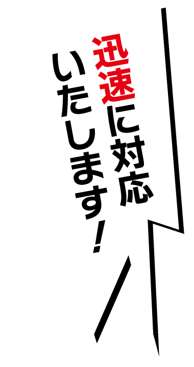 迅速に対応いたします！